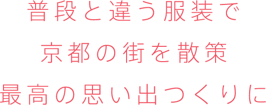 普段と違う服装で京都の街を散策最高の思い出つくりに